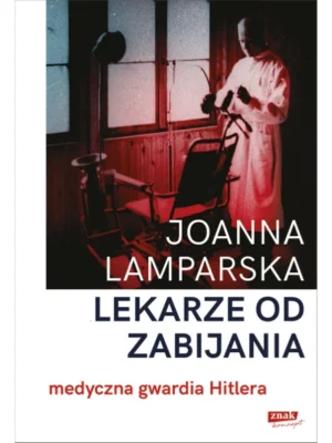 Lekarze od zabijania. Medyczna gwardia Hitlera - Joanna Lamparska