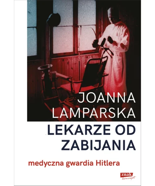 Lekarze od zabijania. Medyczna gwardia Hitlera - Joanna Lamparska