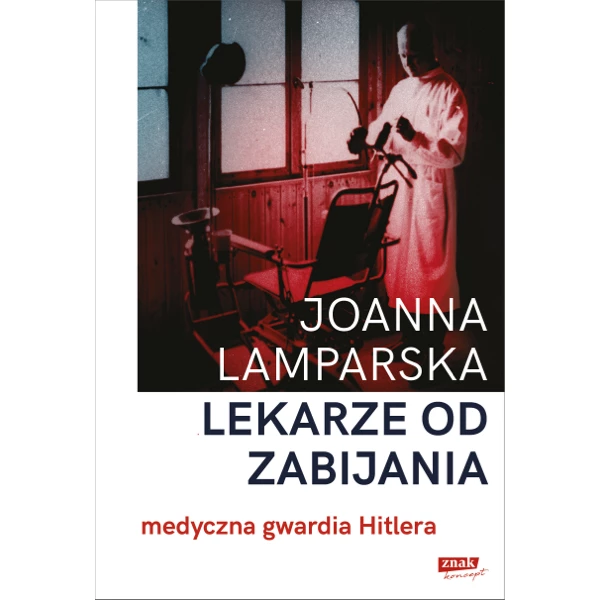 Lekarze od zabijania. Medyczna gwardia Hitlera - Joanna Lamparska