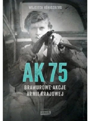 AK75. Brawurowe akcje Armii Krajowej  - Wojciech Königsberg