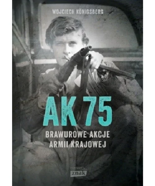 AK75. Brawurowe akcje Armii Krajowej  - Wojciech Königsberg