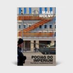 Pociąg do Imperium. Podróże po współczesnej Rosji - Maja Wolny (z podpisem Autorki)